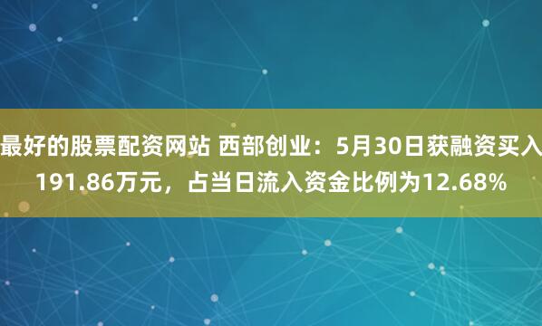 最好的股票配资网站 西部创业：5月30日获融资买入191.86万元，占当日流入资金比例为12.68%