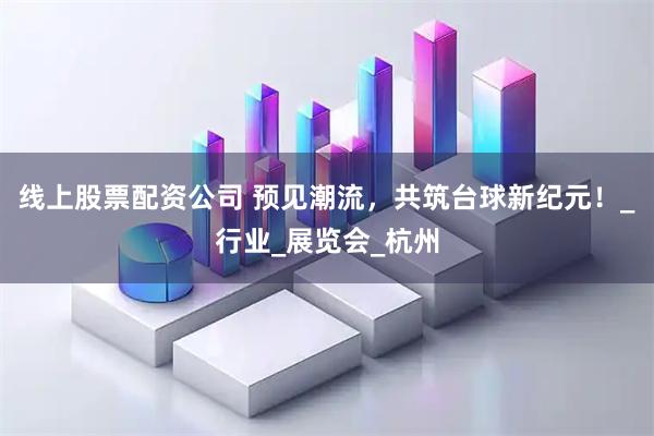 线上股票配资公司 预见潮流，共筑台球新纪元！_行业_展览会_杭州