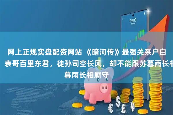 网上正规实盘配资网站 《暗河传》最强关系户白鹤淮，表哥百里东君，徒孙司空长风，却不能跟苏暮雨长相厮守