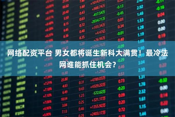 网络配资平台 男女都将诞生新科大满贯！最冷法网谁能抓住机会？